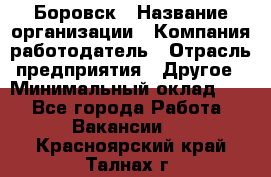 Боровск › Название организации ­ Компания-работодатель › Отрасль предприятия ­ Другое › Минимальный оклад ­ 1 - Все города Работа » Вакансии   . Красноярский край,Талнах г.